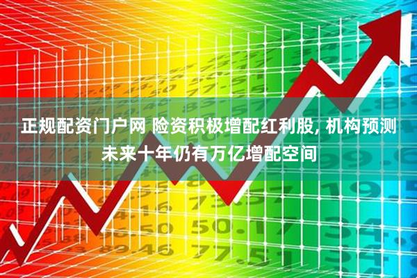 正规配资门户网 险资积极增配红利股, 机构预测未来十年仍有万亿增配空间