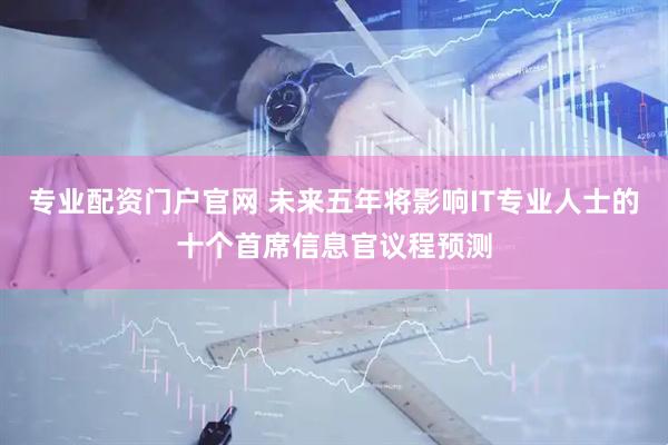 专业配资门户官网 未来五年将影响IT专业人士的十个首席信息官议程预测