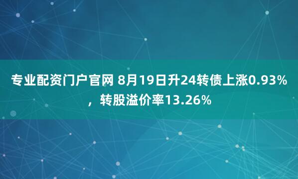 专业配资门户官网 8月19日升24转债上涨0.93%，转股溢价率13.26%