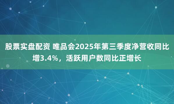 股票实盘配资 唯品会2025年第三季度净营收同比增3.4%，活跃用户数同比正增长